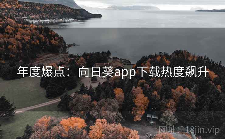 年度爆点：向日葵app下载热度飙升