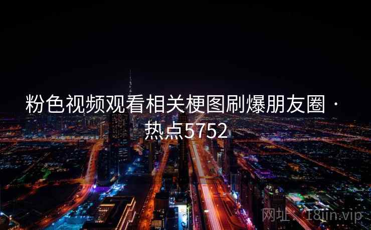 粉色视频观看相关梗图刷爆朋友圈 · 热点5752