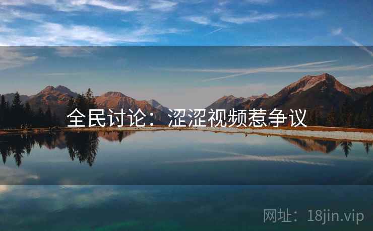 全民讨论：涩涩视频惹争议