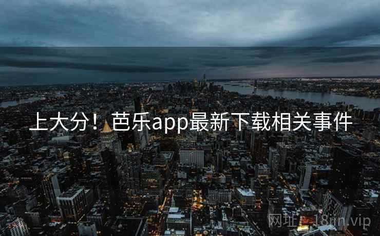 上大分！芭乐app最新下载相关事件