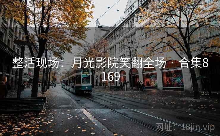 整活现场:月光影院笑翻全场 · 合集8169 整活现场:月光影院笑翻全场 · 合集8169
