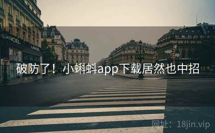 破防了！小蝌蚪app下载居然也中招