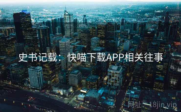 史书记载：快喵下载APP相关往事
