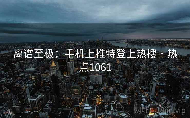 离谱至极：手机上推特登上热搜 · 热点1061