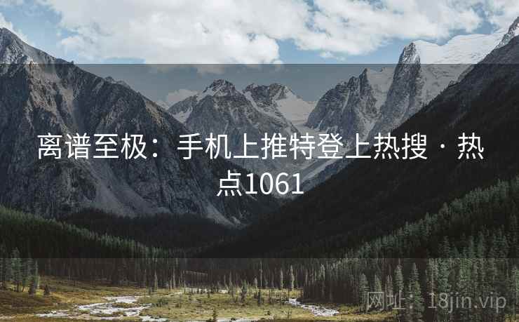 离谱至极:手机上推特登上热搜 · 热点1061 离谱至极:手机上推特登上热搜 · 热点1061