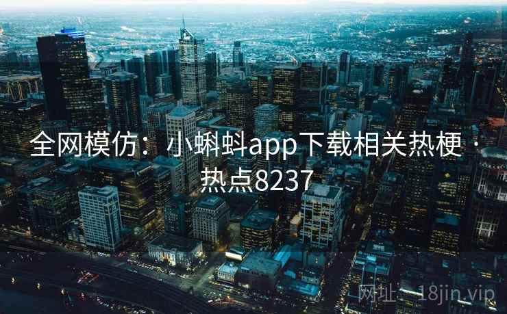 全网模仿：小蝌蚪app下载相关热梗 · 热点8237