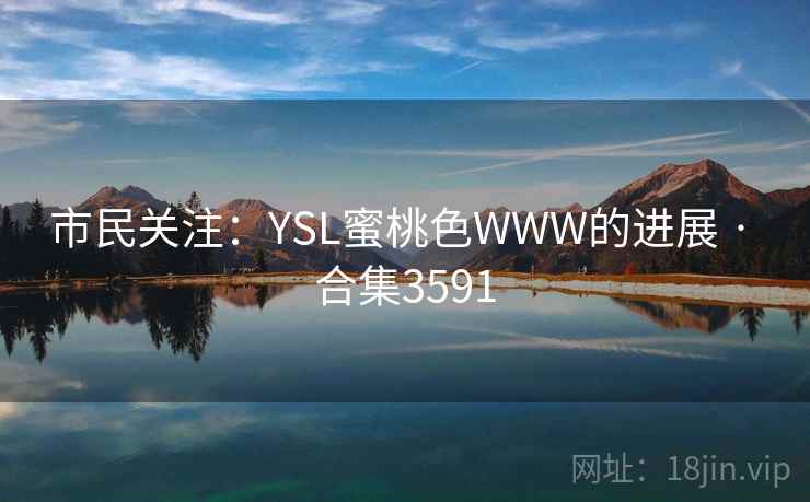 市民关注:YSL蜜桃色WWW的进展 · 合集3591