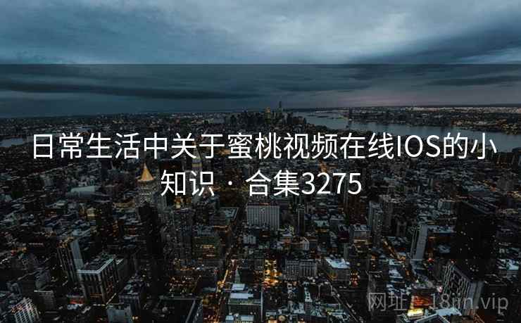 日常生活中关于蜜桃视频在线IOS的小知识 · 合集3275