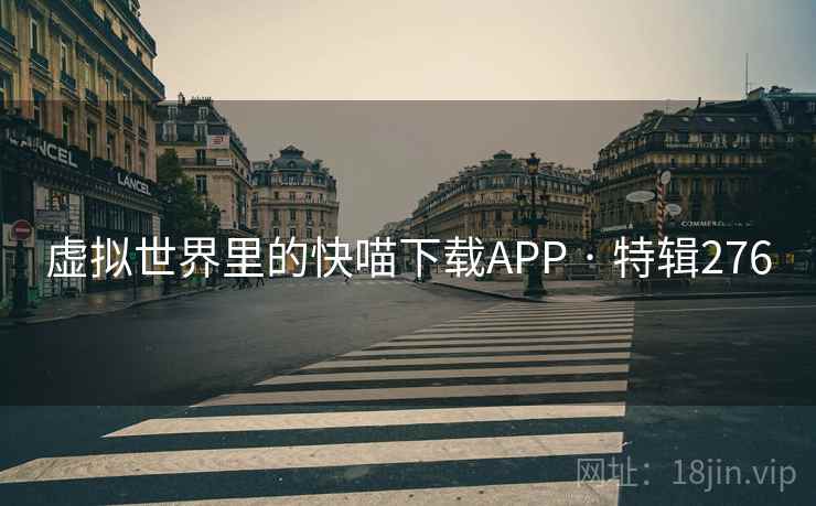 虚拟世界里的快喵下载APP · 特辑276